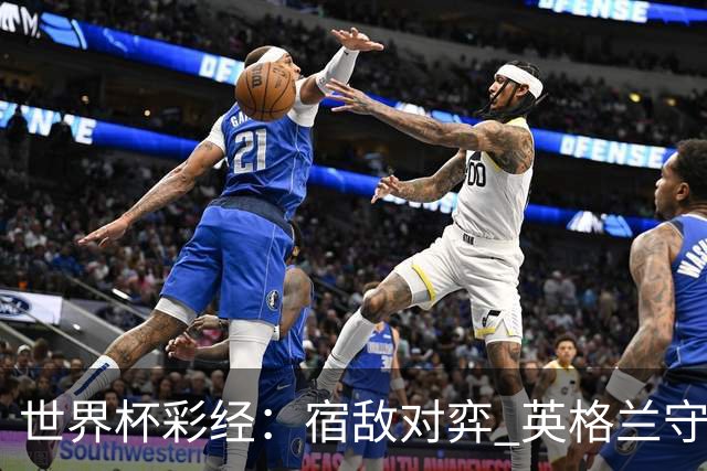 世界杯彩经：宿敌对弈 英格兰守住底线