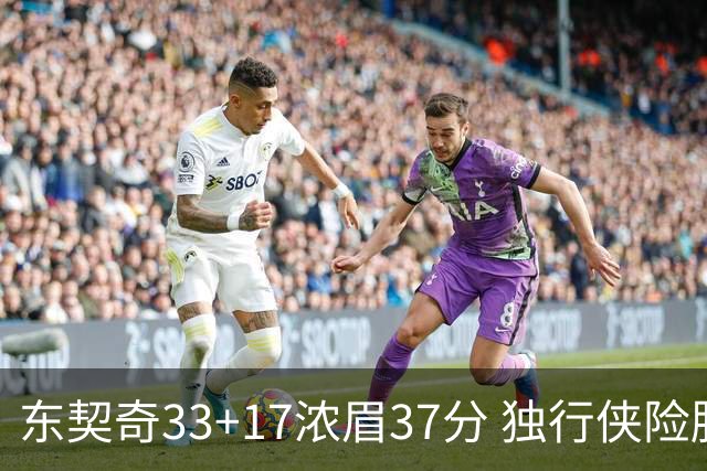 东契奇33+17浓眉37分 独行侠险胜湖人取4连胜