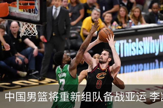 中国男篮将重新组队备战亚运 李凯尔周琦缺席