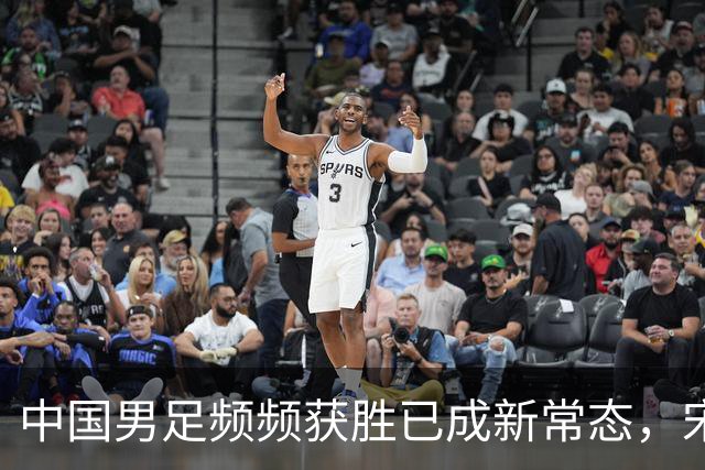 中国男足频频获胜已成新常态，宋凯推动人才井喷时代来临