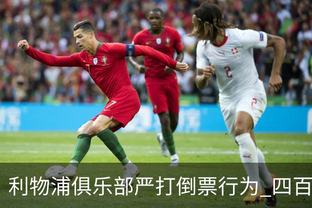 利物浦俱乐部严打倒票行为 四百余人遭终身禁止观赛处罚