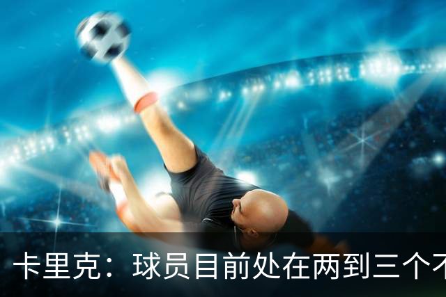 卡里克：球员目前处在两到三个不同备战阶段，我们要找到平衡