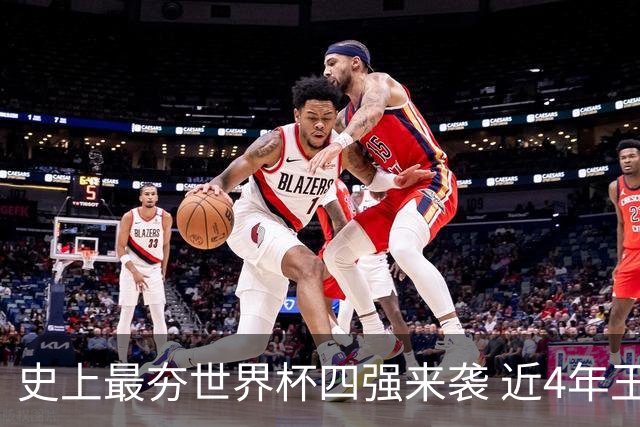 史上最夯世界杯四强来袭 近4年王者+FIFA前4+第3次全冠