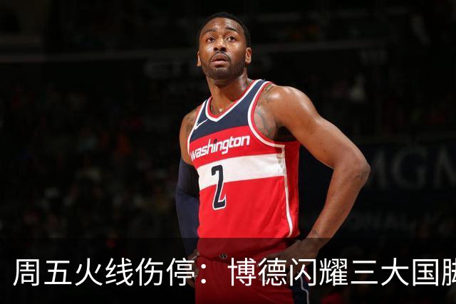 周五火线伤停：博德闪耀三大国脚缺席，布兰萨堡残阵对决