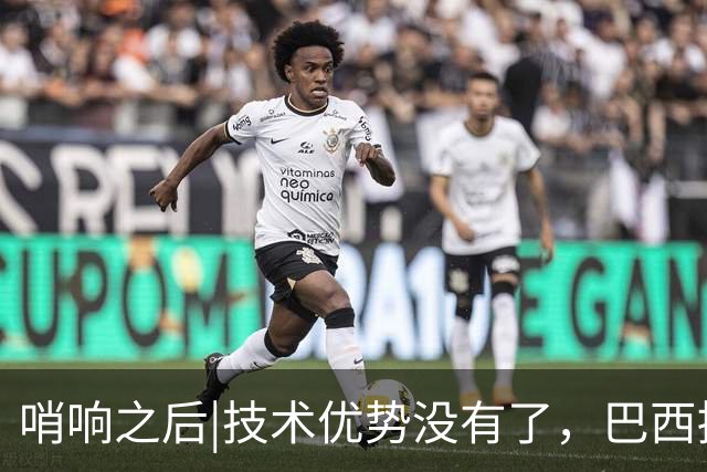 哨响之后|技术优势没有了，巴西接下来该怎么办？
