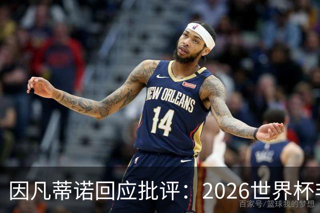 因凡蒂诺回应批评：2026世界杯非常完美 你们在散布仇恨