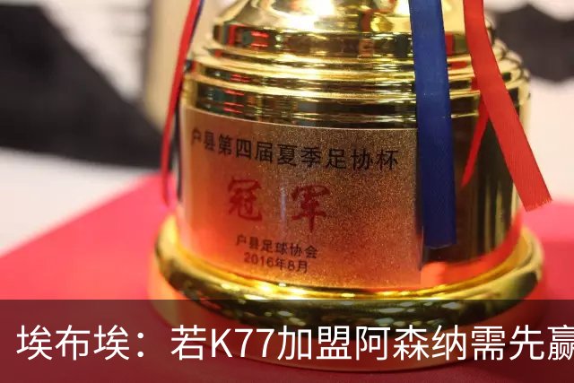 埃布埃：若K77加盟阿森纳需先赢欧冠！廷伯伤愈复出或替补