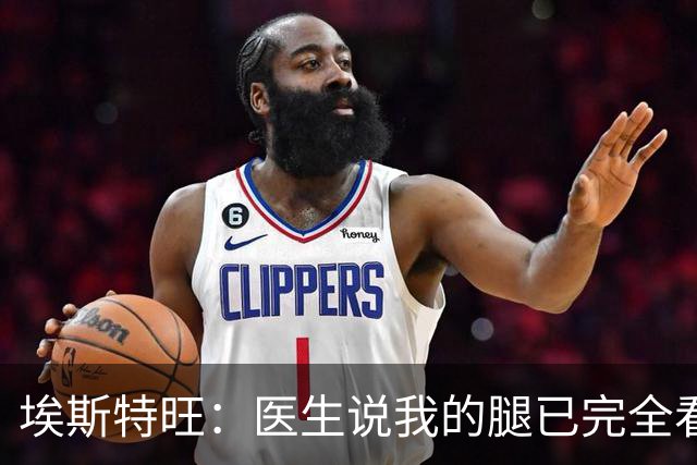 埃斯特旺：医生说我的腿已完全看不出伤情，我觉得我可以上场了