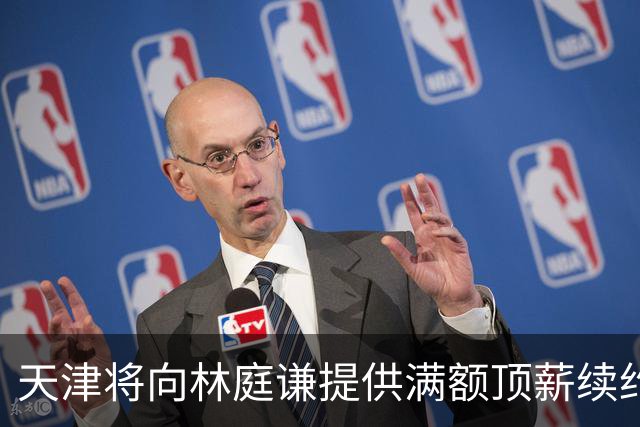 天津将向林庭谦提供满额顶薪续约合同 李荣培&党瑞博&王一方离队