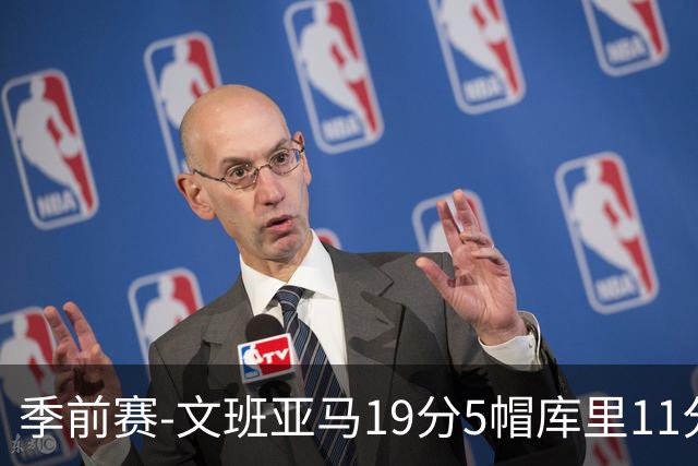 季前赛-文班亚马19分5帽库里11分 马刺胜勇士