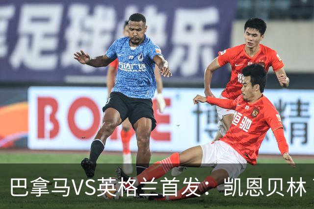巴拿马VS英格兰首发：凯恩贝林 萨卡拉什福德配罗杰斯