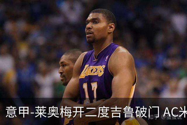 意甲-莱奥梅开二度吉鲁破门 AC米兰3-1维罗纳