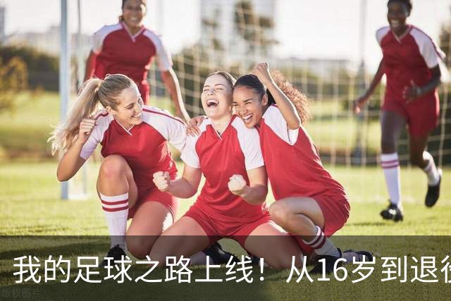 我的足球之路上线！从16岁到退役，你的生涯能达到什么样的高度？