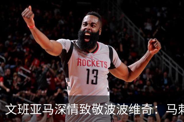 文班亚马深情致敬波波维奇：马刺总决赛幕后推手是他！