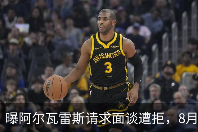 曝阿尔瓦雷斯请求面谈遭拒，8月10日成关键节点