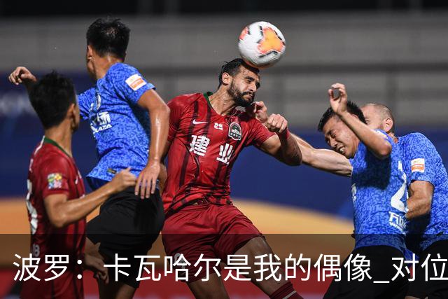 波罗：卡瓦哈尔是我的偶像 对位迪亚斯和K77这样的球员能使我进步