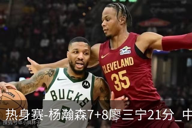 热身赛-杨瀚森7+8廖三宁21分 中国男篮力擒荷兰