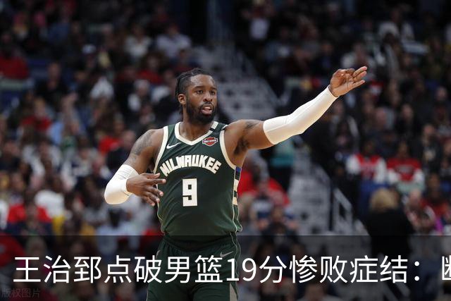 王治郅点破男篮19分惨败症结：断电不在手感，在抗压与对抗