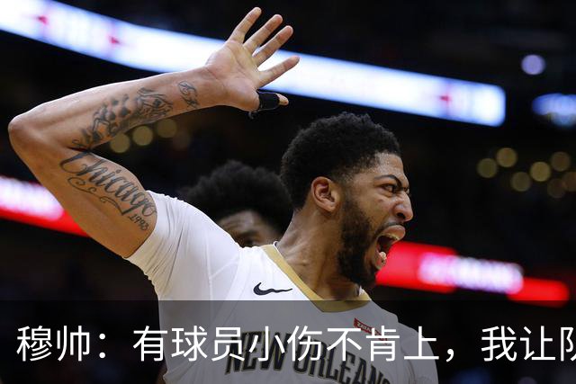 穆帅：有球员小伤不肯上，我让队医给我打麻醉，跟他说我行你也行