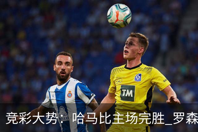 竞彩大势：哈马比主场完胜 罗森博格可信任