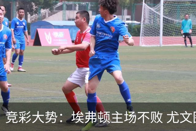 竞彩大势：埃弗顿主场不败 尤文图斯信心取胜