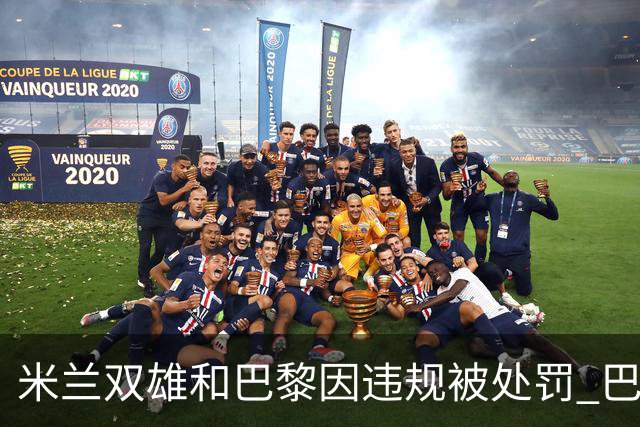 米兰双雄和巴黎因违规被处罚 巴萨曼城符合规定