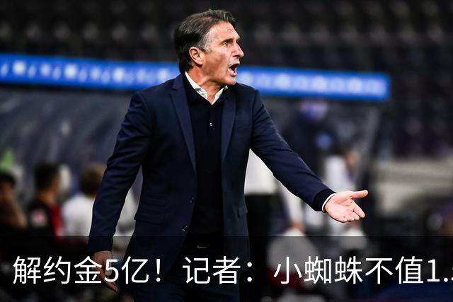 解约金5亿！记者：小蜘蛛不值1.5亿，只有姆哈、亚马尔、奥利塞值