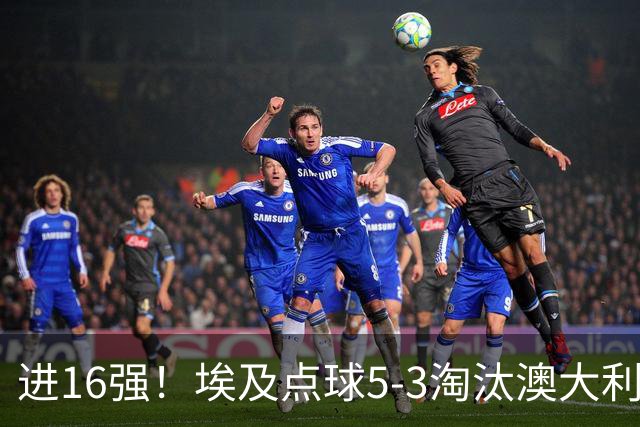进16强！埃及点球5-3淘汰澳大利亚 哈尼乌龙 本届13粒乌龙破纪录