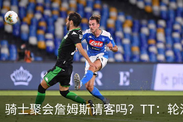 骑士聚会詹姆斯请客吗？TT：轮流买单 我们是体面人 AA的话太掉价