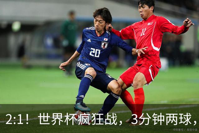 2:1！世界杯疯狂战，3分钟两球，英格兰半场领先东道主，冲击八强