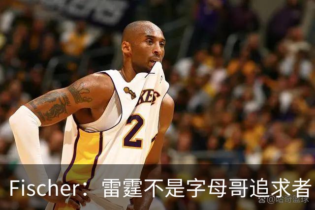 Fischer：雷霆不是字母哥追求者 普雷斯蒂做交易从不搭大量选秀权